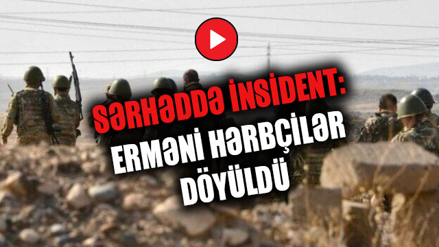 Sərhəddə insident: erməni hərbçilər döyüldü - VİDEOXƏBƏR