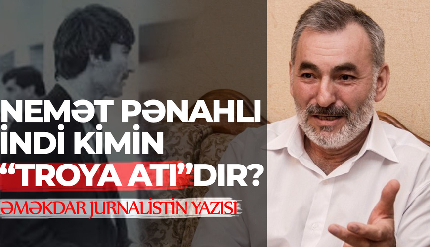 Nemət Pənahlı
indi kimin “Troya atı”dır? - Əməkdar jurnalistin yazısı