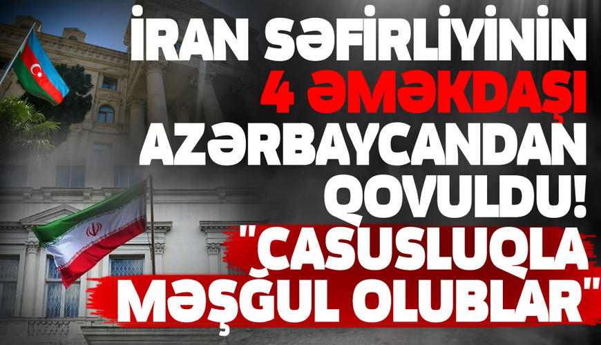 İran səfirliyinin 4 əməkdaşı Azərbaycandan qovuldu! 