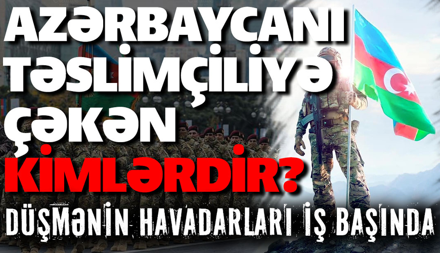 Azərbaycanı təslimçiliyə çəkən kimlərdir? - Düşmənin havadarları iş başında