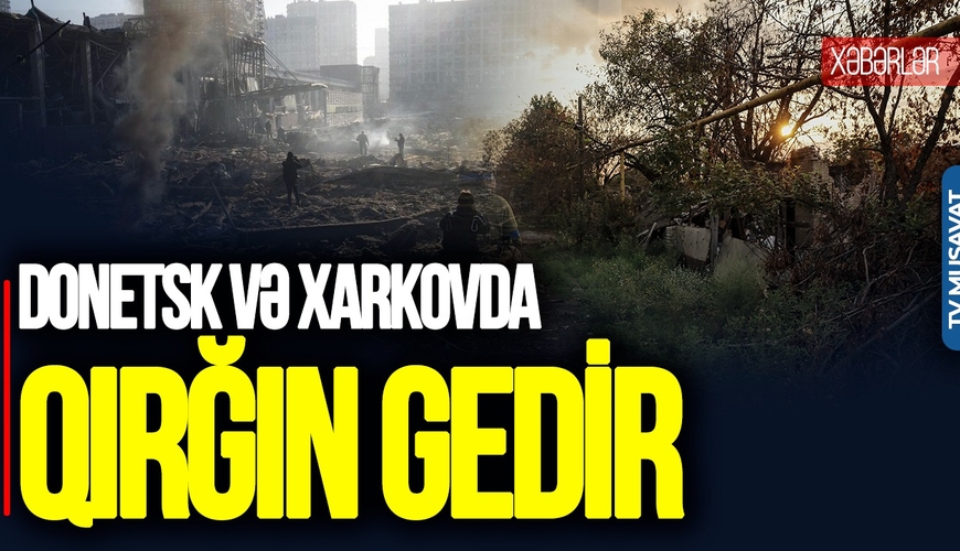 Donetsk və Xarkovda QIRĞIN gedir, Xerson ZÜLMƏT içində - “Ana Xəbər”