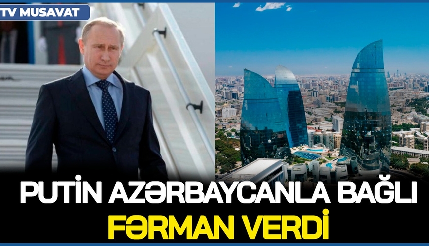 Putin Azərbaycanla bağlı FƏRMAN VERDİ: bundan sonra ölkəmizdə Rusiyanı MÜDAFİƏ EDƏNLƏR…