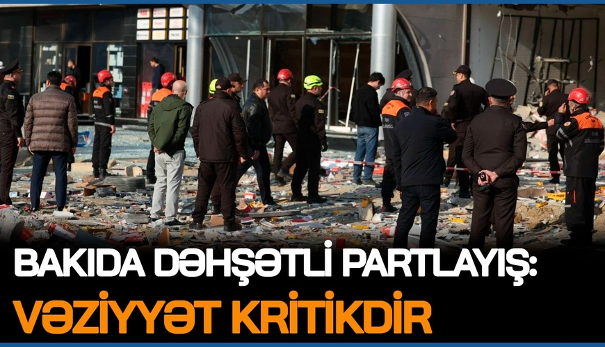 Bakıda DƏHŞƏTLİ PARTLAYIŞ: Vəziyyət KRİTİKDİR, FHN məlumat yaydı: 7 nəfər... 