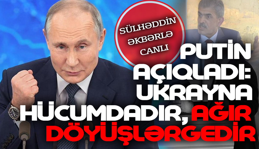 Putin AÇIQLADI: Ukrayna HÜCUMDADIR, ağır döyüşlər gedir - Sülhəddin Əkbərlə CANLI