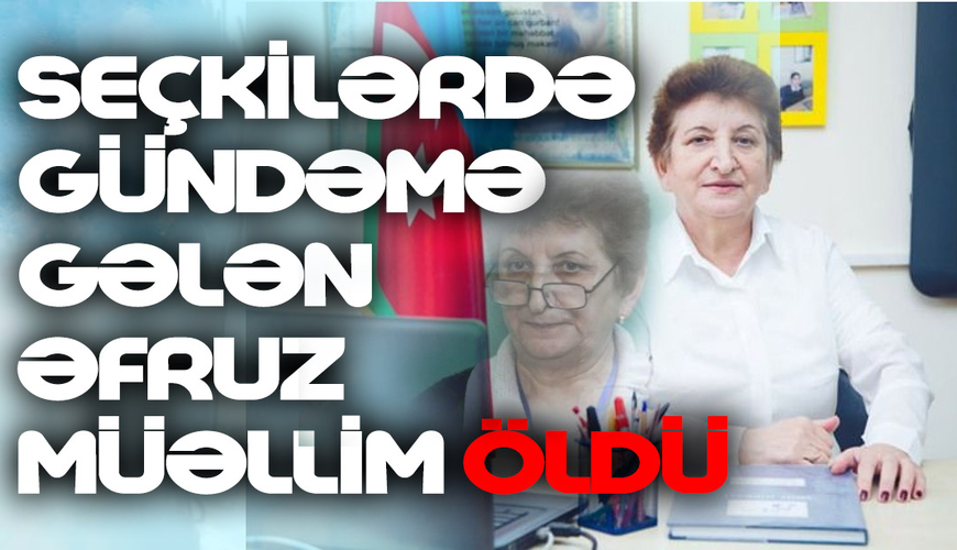 Seçkilərdə gündəmə gələn Əfruz müəllim öldü