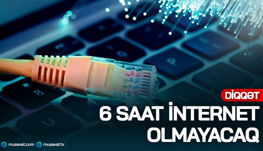 DİQQƏT: 6 saat internet olmayacaq