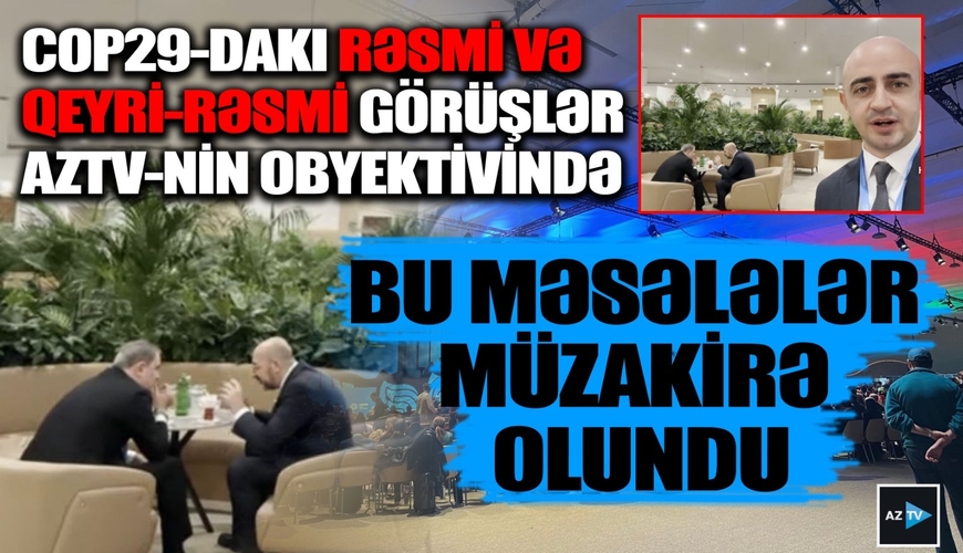 COP29-dakı rəsmi və qeyri-rəsmi görüşlər - Bu məsələlər MÜZAKİRƏ OLUNDU