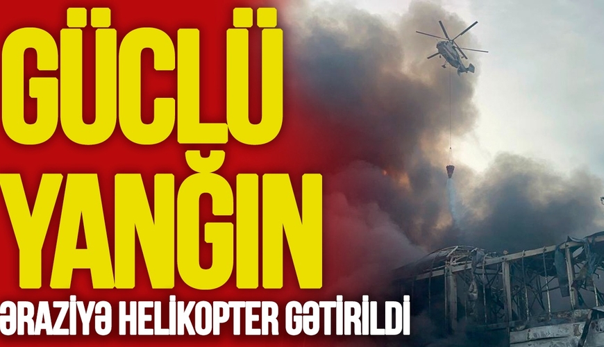 Bakıda GÜCLÜ YANĞIN, əraziyə helikopter gətirildi - Detallar 