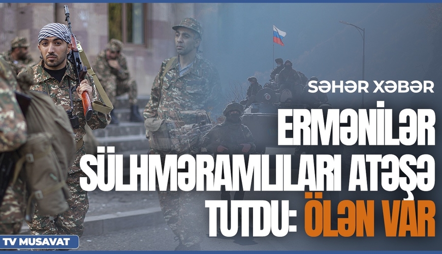 TƏCİLİ: Ermənilər sülhməramlıları atəşə tutdu: ölən var – “Səhər Xəbər”də