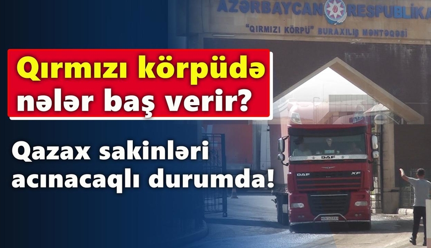 Qırmızı Körpüdə nələr baş verir? - Qazax sakinləri acınacaqlı durumda