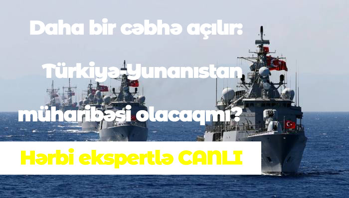 Daha bir cəbhə açılır: Türkiyə-Yunanıstan müharibəsi olacaqmı? Hərbi ekspertlə CANLI