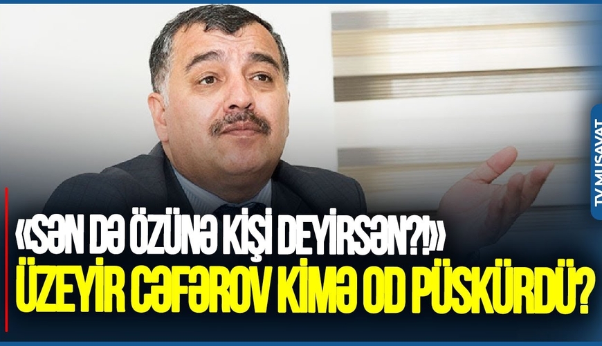 “Sən də özünə KİŞİ deyirsən?! İşğalçını DƏSTƏKLƏYİRSƏNSƏ... - Üzeyir Cəfərov kimə OD PÜSKÜRDÜ?