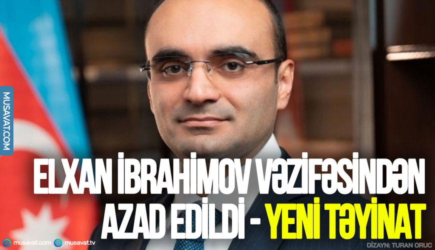 Elxan İbrahimov vəzifəsindən azad edildi - YENİ TƏYİNAT