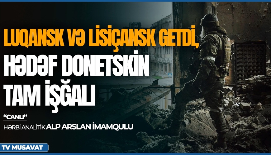 Luqansk və Lisiçansk getdi, hədəf Donetskin tam işğalı - Hərbi analitiklə CANLI