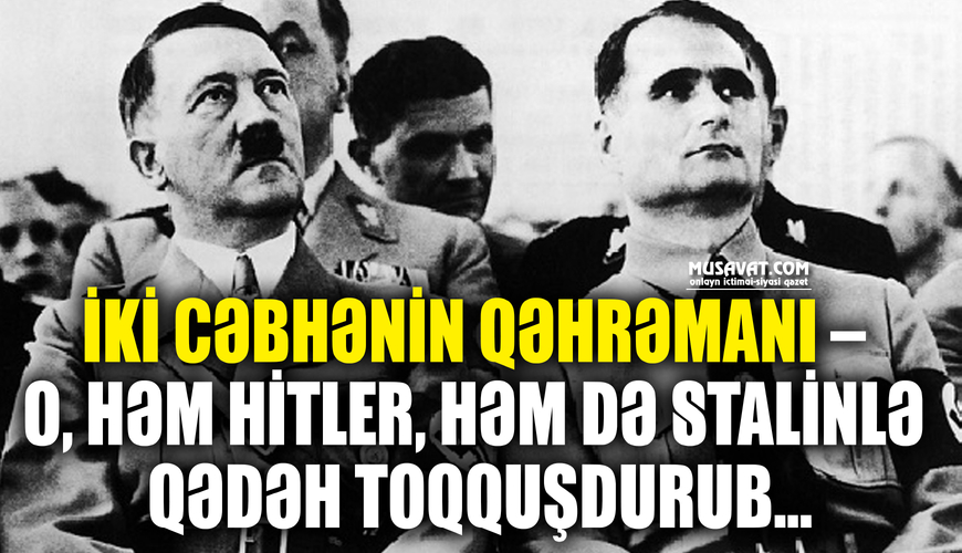 İki cəbhənin qəhrəmanı – o, həm Hitler, həm də Stalinlə qədəh toqquşdurub...
