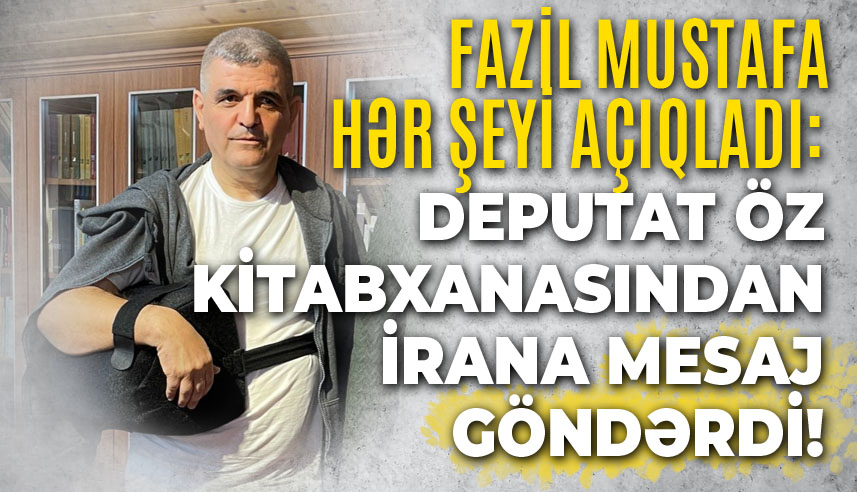 Fazil Mustafa hər şeyi açıqladı: deputat öz kitabxanasından İrana mesaj göndərdi! BUNU İLK DƏFƏ...
 