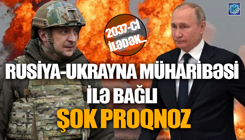 Rusiya-Ukrayna müharibəsi ilə bağlı ŞOK PROQNOZ: 2037-ci ilədək...