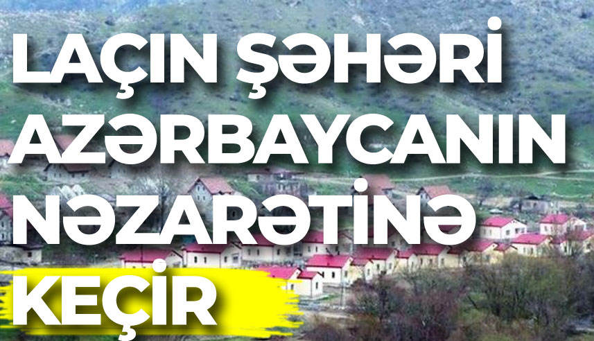 Laçın şəhəri Azərbaycanın nəzarətinə keçir