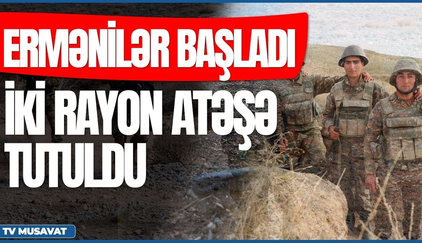 Ermənilər BAŞLADI: İki rayon atəşə tutuldu, plan hazırdır – “Səhər Xəbər”də