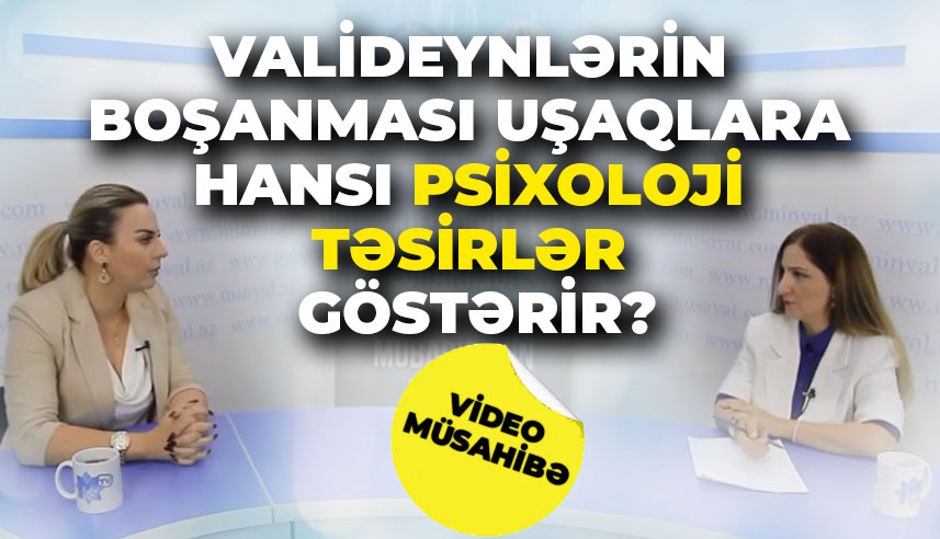 Valideynlərin boşanması uşaqlara hansı psixoloji təsirlər göstərir? - VİDEOMÜSAHİBƏ