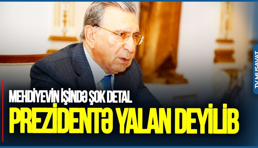 Prezidentə YALAN deyilib - Mehdiyevin işində ŞOK detal; Türkiyənin siyahısındakı ADLAR...