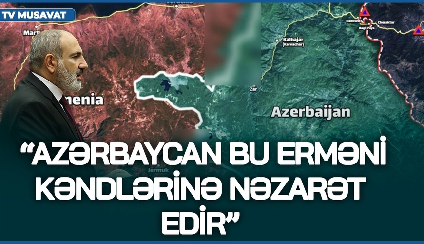 Paşinyandan SENSASİON açıqlama: “Azərbaycan bu erməni kəndlərinə NƏZARƏT EDİR” – “Bazar Xəbər”də
