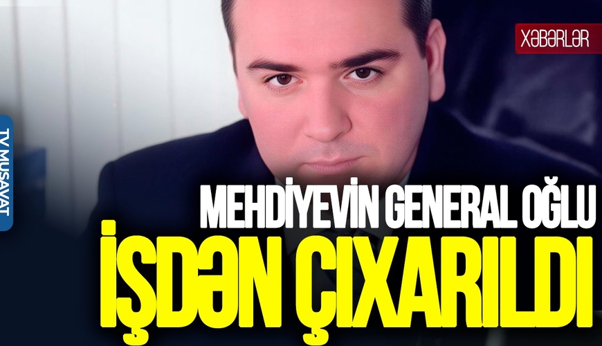 Mehdiyevin general oğlu İŞDƏN ÇIXARILDI: Daha bir SENSASİON həbs gözləntisi – “Ana Xəbər”