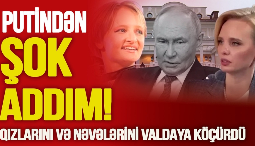 Putindən ŞOK ADDIM! Qızlarını və nəvələrini Valday