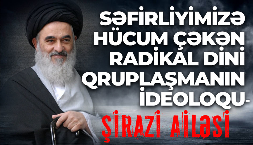 Səfirliyimizə hücum edən radikal dini qruplaşmanın ideoloqu - Şirazi ailəsi haqqında FAKTLAR