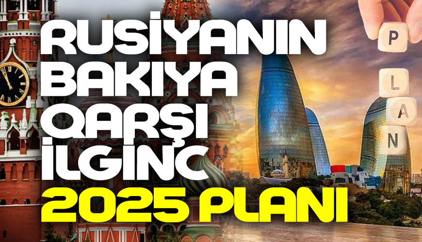 Rusiyanın Bakıya qarşı ilginc 2025 planı