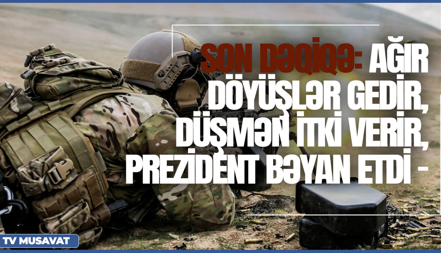 Son dəqiqə: Ağır döyüşlər gedir, düşmən itki verir, Prezidentdən açıqlama - CANLI