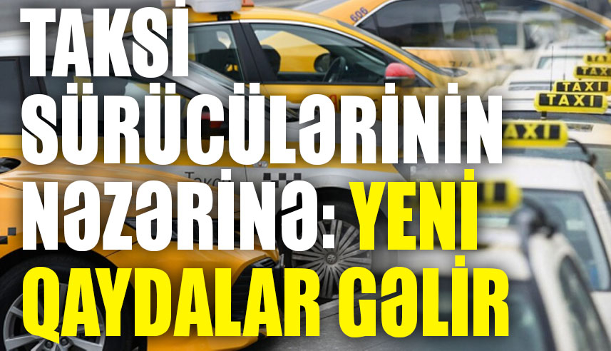 Taksi sürücülərinin NƏZƏRİNƏ: Yeni qaydalar gəlir